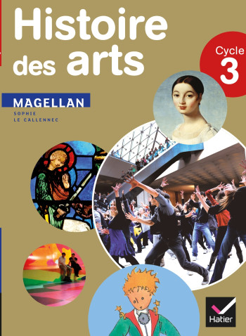 Magellan Histoire des arts cycle 3 éd. 2013 - Manuel de l'élève - Sophie Le Callennec - HATIER