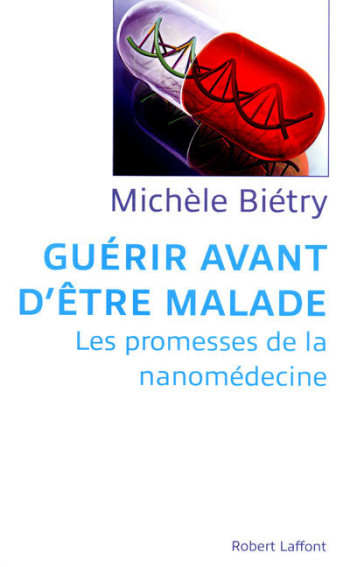 Guérir avant d'être malade les promesses de la nanomédecine - Michèle Bietry - ROBERT LAFFONT