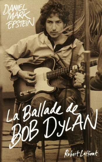 La ballade de Bob Dylan - Daniel Mark Epstein - ROBERT LAFFONT