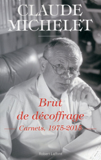 Brut de décoffrage - carnets 1975-2015 - Claude Michelet - ROBERT LAFFONT