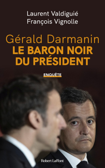 Gérald Darmanin, le baron noir du Président - Laurent Valdiguié - ROBERT LAFFONT