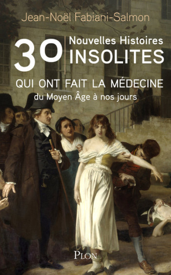 30 nouvelles histoires insolites qui ont fait l'histoire de la médecine - du Moyen Âge à nos jours - Jean-Noël Fabiani-Salmon - PLON 30 nouvelles histoires insolites qui ont fait l'histoire de la médecine - du Moyen Âge à nos jours - Jean-Noël Fabiani-Salmon - PLON