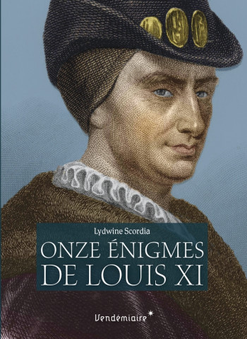 Les Onze Enigmes De Louis Xi - Lydwine Scordia - VENDEMIAIRE