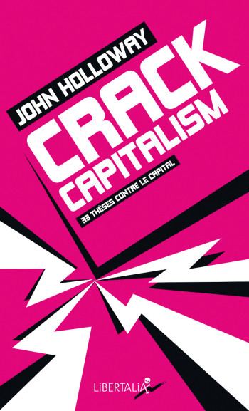 CRACK CAPITALISM - 33 THESES CONTRE LE CAPITAL - John HOLLOWAY - LIBERTALIA CRACK CAPITALISM - 33 THESES CONTRE LE CAPITAL - John HOLLOWAY - LIBERTALIA