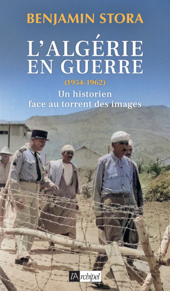 L'Algérie en guerre (1954-1962) - Un historien face au torrent des images - Benjamin Stora, Benjamin Stora - ARCHIPEL L'Algérie en guerre (1954-1962) - Un historien face au torrent des images - Benjamin Stora, Benjamin Stora - ARCHIPEL