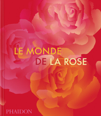 Le Monde de la rose - PHAIDON, PHAIDON - PHAIDON FRANCE Le Monde de la rose - PHAIDON, PHAIDON - PHAIDON FRANCE