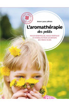 L'aromatherapie des petits  -  huiles essentielles, huiles vegetales et hydrolats pour les enfants de 3 mois a 10 ans