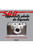 500 appareils photo de legende - 170 ans d'innovations photographiques.