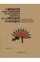 3 minutes pour comprendre  -  les 50 courants essentiels de la musique classique  -  les troubadours, le baroque, la symphonie, le chef d'orchestre, wagner, stravinsky, yo-yo ma,