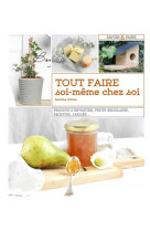 Tout faire soi-meme chez soi - produits d'entretien, petits bricolages, recettes, jardins ...