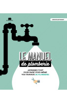 Le manuel de plomberie - apprenez tout pour faire vous-meme vos travaux de plomberie