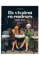 Ils vivaient en couleurs (1838-1945)  -  le livre pour remonter le temps en couleurs