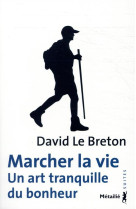 Marcher la vie  -  un art tranquille du bonheur