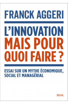 L'innovation, mais pour quoi faire ? - essai sur un mythe economique, social et managerial