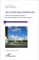 Mutation des communes  -  quelle intercommunalite de projets ? pour quel developpement des territoires locaux ?