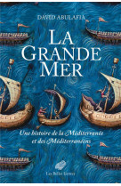 La grande mer : une histoire de la mediterranee et des mediterraneens