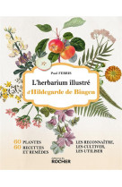 L'herbarium illustre d'hildegarde de bingen : 60 plantes, 60 recettes et remedes, les reconnaitre, les cultiver, les utiliser