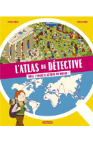 L'atlas du detective - mene l'enquete autour du monde !