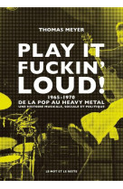 Play it fuckin' loud !  1965-1970, de la pop au heavy metal : une histoire musicale, sociale et politique