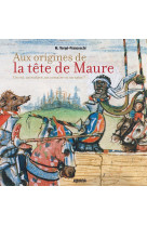 Aux origines de la tete de maure - un roi, un esclave, un corsaire ou un saint ?