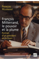 Francois mitterrand, le pouvoir et la plume  -  portrait d'un president en ecrivain