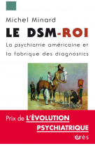 Le dsm-roi  -  la psychiatrie americaine et la fabrique des diagnostics