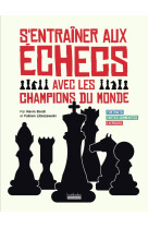 S'entrainer aux echecs avec les champions du monde - portraits - parties commentees - exercices