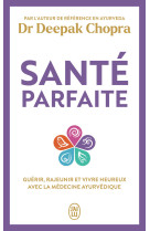 Sante parfaite - guerir, rajeunir, et vivre heureux avec la medecine ayurvedique