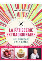 Patisserie extraordinaire : les alliances des 5 gouts, accords, techniques, recettes