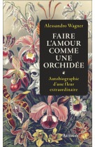 Faire l'amour comme une orchidee : autobiographie d'une fleur extraordinaire