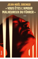 Vous etes l'amour malheureux du fuhrer  - roman