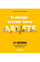 Ta mission : devenir super artiste  -  20 missions pour realiser des vrais chefs-d'oeuvre