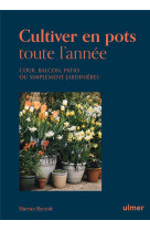 Cultiver en pots toute l'annee - cour, balcon, patio ou simplement jardiniere