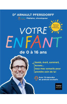 Votre enfant de 0 a 16 ans - developpement, scolarite, sante, sexualite, ecrans : tous mes conseils