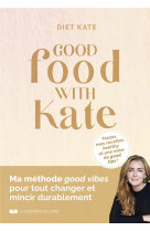 Good food with kate : ma methode good vibes pour tout changer et mincir durablement