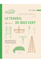 Le travail du bois vert : 300 modeles et plans d'objets