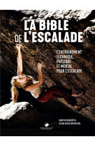 La bible de l'escalade  -  le guide complet de l'entrainement technique, physique et mental pour l'escalade