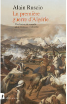 La premiere guerre d'algerie - une histoire de conquete et de resistance, 1830-1852