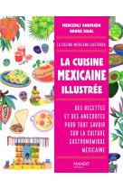 La cuisine mexicaine illustree - des recettes et des anecdotes pour tout savoir sur la culture gastr