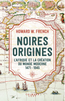 Noires origines - l'afrique et la creation du monde moderne, 1471-1945