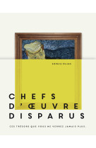 Chefs-d'oeuvre disparus - ces tresors que vous ne verrez jamais plus