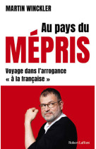 Au pays du mepris - voyage dans l'arrogance #034;a la francaise#034;