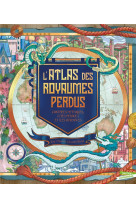 L'atlas des royaumes perdus : contrees mythiques, cites perdues et iles disparues