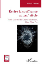 écrire la souffrance au xixe siecle : fedor dostoievski, charles baudelaire, edgar allan poe