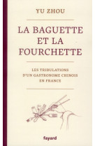 La baguette et la fourchette - les tribulations d'un gastronome chinois en france