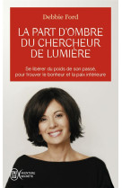 La part d'ombre du chercheur de lumiere - recouvrez votre pouvoir, votre creativite, votre eclat et