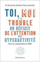 Toi, moi et le trouble du deficit de l'attention avec hyperactivite - vivre et comprendre le tdah