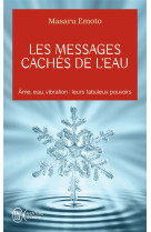 Les messages caches de l'eau - ame, eau, vibration : leurs fabuleux pouvoirs