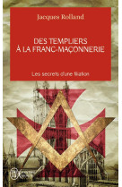 Des templiers a la franc-maconnerie - les secrets d'une filiation