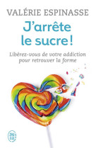 J'arrete le sucre ! - liberez-vous de votre addiction et retrouvez la forme